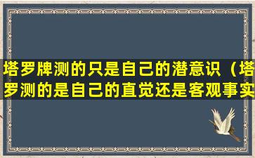 塔罗牌测的只是自己的潜意识（塔罗测的是自己的直觉还是客观事实）