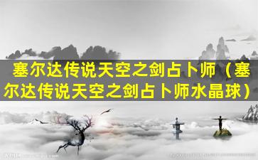 塞尔达传说天空之剑占卜师（塞尔达传说天空之剑占卜师水晶球）