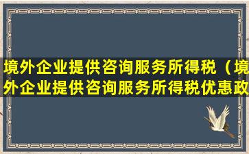 境外企业提供咨询服务所得税（境外企业提供咨询服务所得税优惠政策）