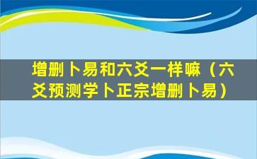 增删卜易和六爻一样嘛（六爻预测学卜正宗增删卜易）