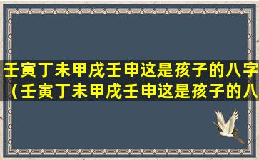 壬寅丁未甲戌壬申这是孩子的八字（壬寅丁未甲戌壬申这是孩子的八字命理吗）