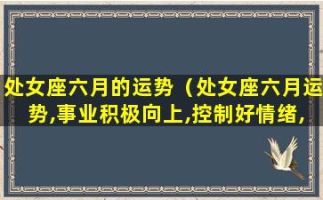 处女座六月的运势（处女座六月运势,事业积极向上,控制好情绪,好运自来）