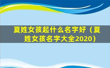 夏姓女孩起什么名字好（夏姓女孩名字大全2020）