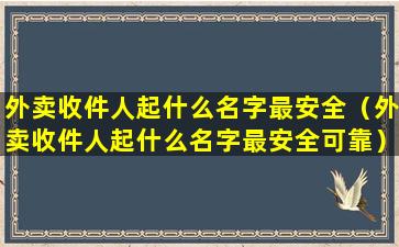 外卖收件人起什么名字最安全（外卖收件人起什么名字最安全可靠）