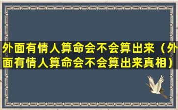 外面有情人算命会不会算出来（外面有情人算命会不会算出来真相）