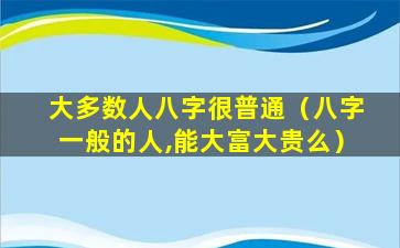 大多数人八字很普通（八字一般的人,能大富大贵么）