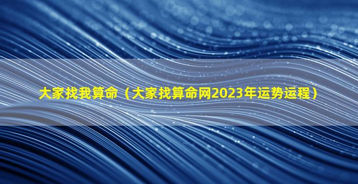 大家找我算命（大家找算命网2023年运势运程）