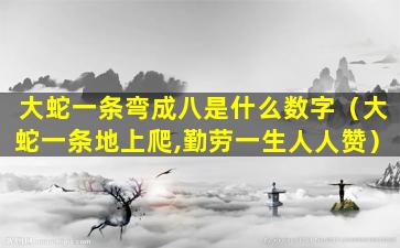 大蛇一条弯成八是什么数字（大蛇一条地上爬,勤劳一生人人赞）