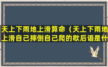 天上下雨地上滑算命（天上下雨地上滑自己摔倒自己爬的歇后语是什么）