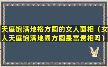 天庭饱满地格方圆的女人面相（女人天庭饱满地阁方圆是富贵相吗）