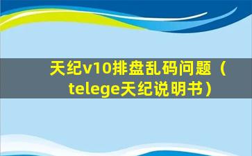 天纪v10排盘乱码问题（telege天纪说明书）