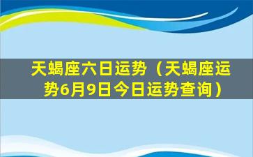 天蝎座六日运势（天蝎座运势6月9日今日运势查询）