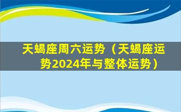 天蝎座周六运势（天蝎座运势2024年与整体运势）