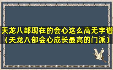 天龙八部现在的会心这么高无字谱（天龙八部会心成长最高的门派）