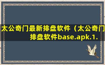 太公奇门最新排盘软件（太公奇门排盘软件base.apk.1.1.1.1.1）