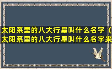 太阳系里的八大行星叫什么名字（太阳系里的八大行星叫什么名字来着）