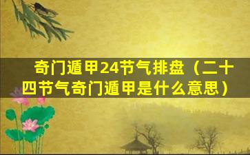 奇门遁甲24节气排盘（二十四节气奇门遁甲是什么意思）