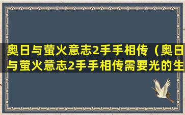 奥日与萤火意志2手手相传（奥日与萤火意志2手手相传需要光的生灵）