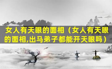 女人有天眼的面相（女人有天眼的面相,出马弟子都能开天眼吗）