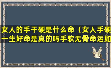 女人的手干硬是什么命（女人手硬一生好命是真的吗手软无骨命运如何）