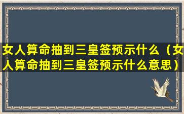 女人算命抽到三皇签预示什么（女人算命抽到三皇签预示什么意思）