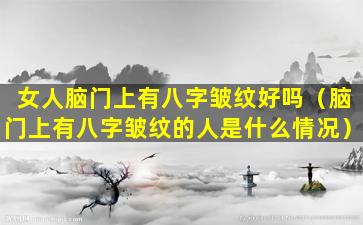 女人脑门上有八字皱纹好吗（脑门上有八字皱纹的人是什么情况）