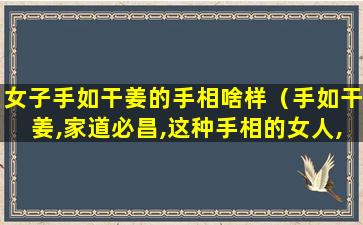 女子手如干姜的手相啥样（手如干姜,家道必昌,这种手相的女人,必定富得流油!）