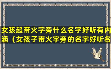 女孩起带火字旁什么名字好听有内涵（女孩子带火字旁的名字好听名字大全）