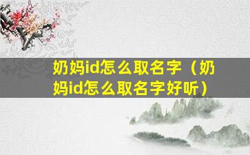 奶妈id怎么取名字（奶妈id怎么取名字好听）