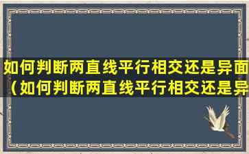 如何判断两直线平行相交还是异面（如何判断两直线平行相交还是异面相交）