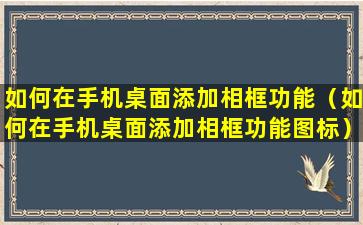 如何在手机桌面添加相框功能（如何在手机桌面添加相框功能图标）