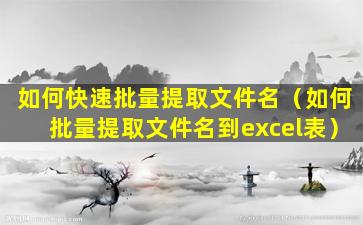 如何快速批量提取文件名（如何批量提取文件名到excel表）