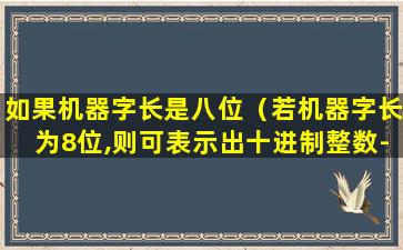 如果机器字长是八位（若机器字长为8位,则可表示出十进制整数-128的编码是）