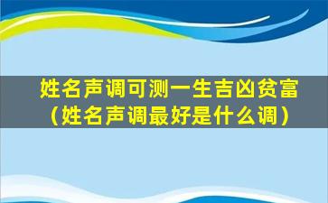 姓名声调可测一生吉凶贫富（姓名声调最好是什么调）