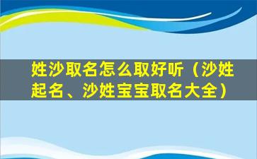 姓沙取名怎么取好听（沙姓起名、沙姓宝宝取名大全）