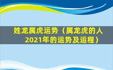 姓龙属虎运势（属龙虎的人2021年的运势及运程）