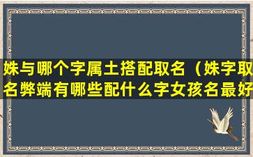 姝与哪个字属土搭配取名（姝字取名弊端有哪些配什么字女孩名最好听）