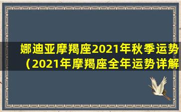 娜迪亚摩羯座2021年秋季运势（2021年摩羯座全年运势详解闹闹女巫）