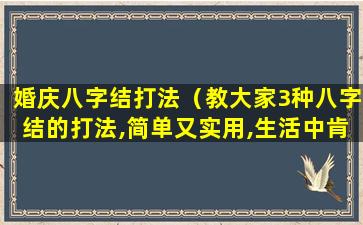 婚庆八字结打法（教大家3种八字结的打法,简单又实用,生活中肯定用得到）