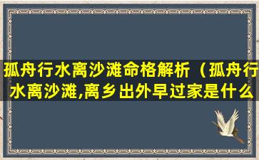 孤舟行水离沙滩命格解析（孤舟行水离沙滩,离乡出外早过家是什么意思）