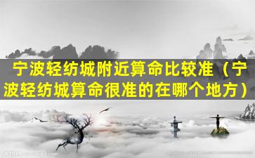 宁波轻纺城附近算命比较准（宁波轻纺城算命很准的在哪个地方）