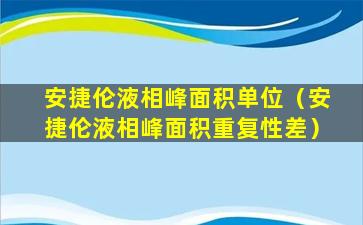 安捷伦液相峰面积单位（安捷伦液相峰面积重复性差）