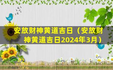 安放财神黄道吉日（安放财神黄道吉日2024年3月）