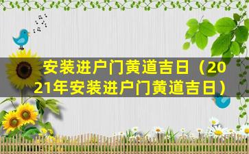 安装进户门黄道吉日（2021年安装进户门黄道吉日）