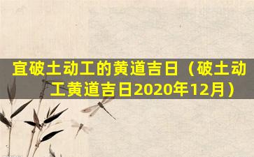 宜破土动工的黄道吉日（破土动工黄道吉日2020年12月）