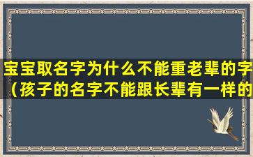 宝宝取名字为什么不能重老辈的字（孩子的名字不能跟长辈有一样的字吗）