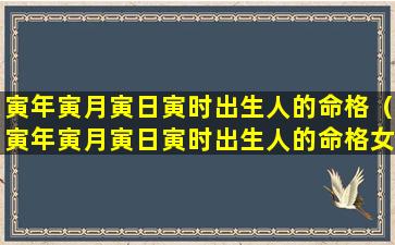 寅年寅月寅日寅时出生人的命格（寅年寅月寅日寅时出生人的命格女）