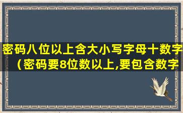 密码八位以上含大小写字母十数字（密码要8位数以上,要包含数字和大小写字母和特殊字符!）