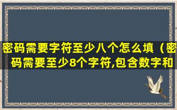 密码需要字符至少八个怎么填（密码需要至少8个字符,包含数字和字母和特殊符号）