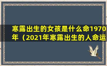 寒露出生的女孩是什么命1970年（2021年寒露出生的人命运怎么样）